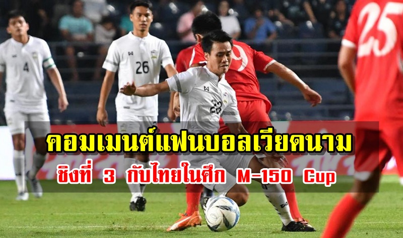 คอมเมนต์แฟนบอลเวียดนามหลังไทยชิงที่ 3 กับเวียดนาม ศึก M-150 Cup