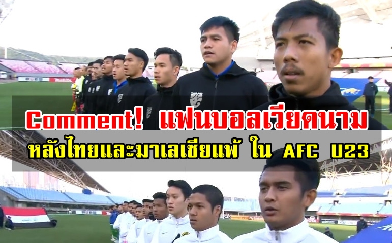 Comment! แฟนบอลเวียดนามหลังทราบผลการแข่งขันของทีมไทยและมาเลเซีย AFC U23
