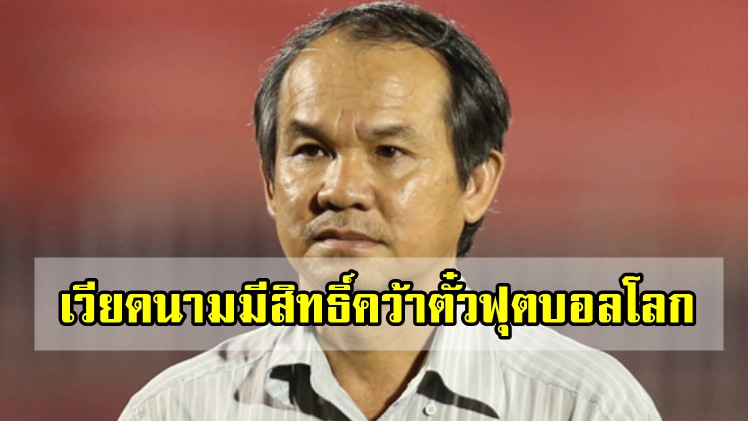 โดน์ เหงียน ดึ๊ก : เวียดนามมีสิทธิ์ที่จะฝันคว้าตั๋วฟุตบอลโลก