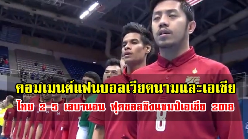 คอมเมนต์แฟนบอลเวียดนามและเอเชียหลังไทยแพ้เลบานอน 2-5 ฟุตซอลเอเชีย