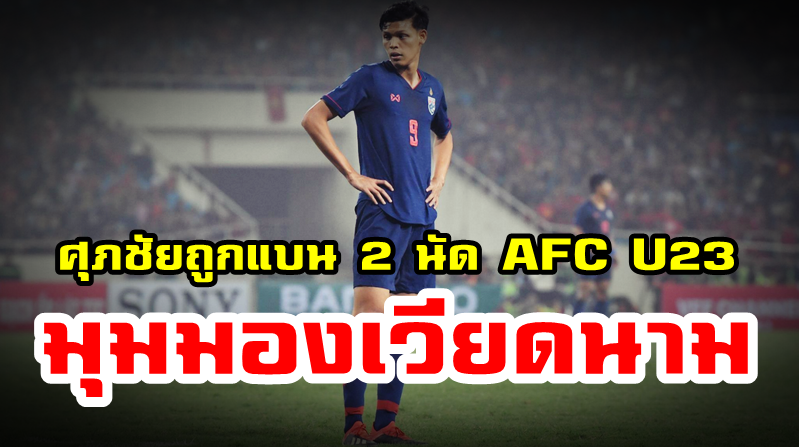 มุมมองชาวเวียดนามหลังศุภชัย ถูกแบน 2 นัด ในรายการ AFC U23