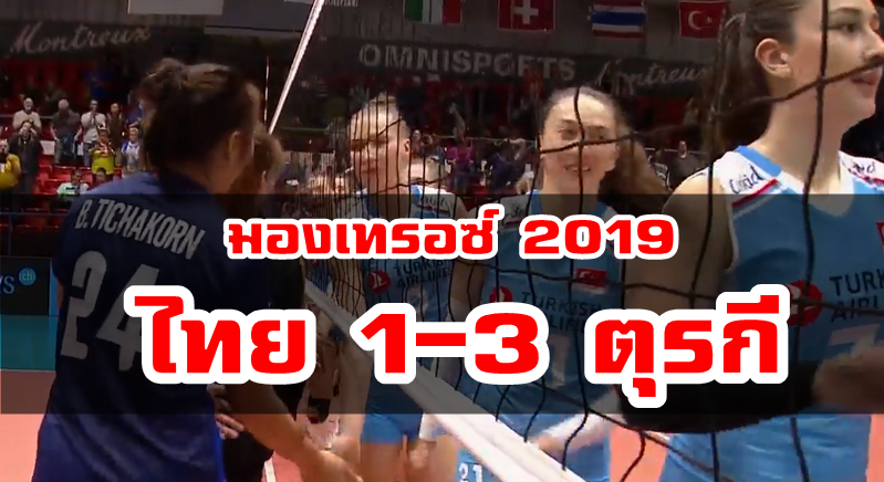 วอลเลย์บอลสาวไทยแพ้ตุรกี 1-3 เซต ศึกมองเทรอซ์ 2019