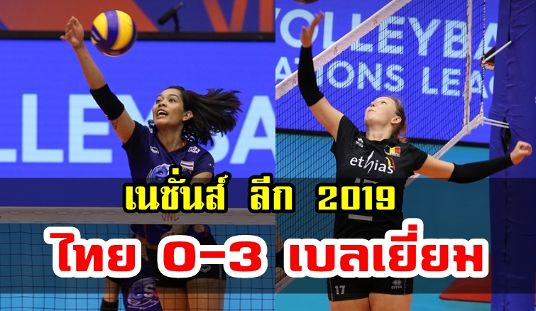 วอลเลย์บอลหญิงไทยแพ้เบลเยี่ยม 0-3 เซต ศึกเนชั่นส์ ลีก 2019