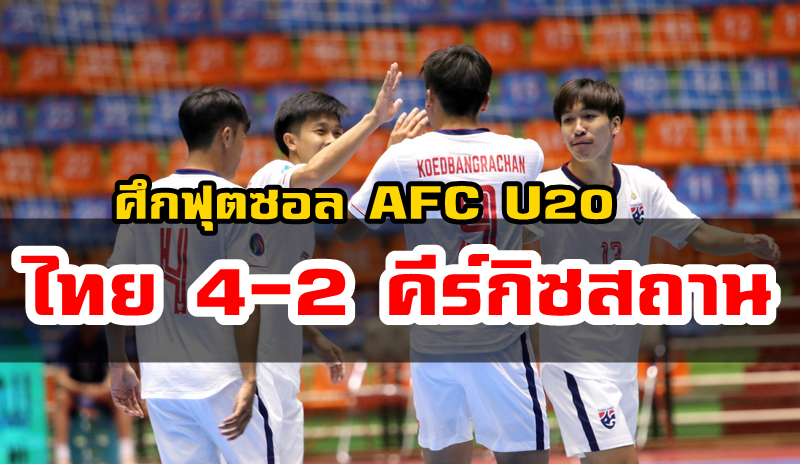ฟุตซอลทีมชาติไทยชุด U20 ชนะ คีร์กิซสถาน 4-2 ศึกชิงแชมป์เอเชีย