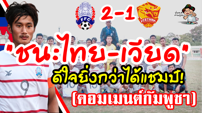 คอมเมนต์ชาวกัมพูชาหลังเอาชนะเวียดนาม 2-1 ศึก AFF U18