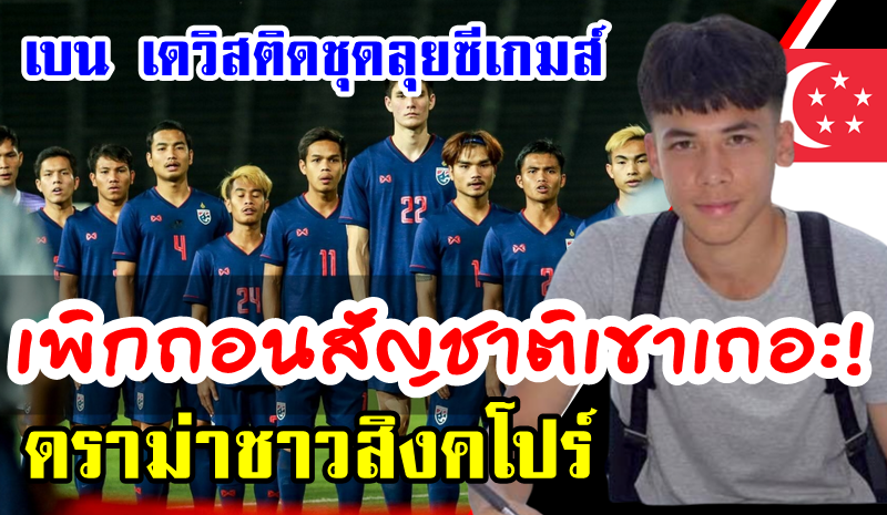 ดราม่าชาวสิงคโปร์หลังจากเบน เดวิสถูกเรียกตัวติดทีมชาติไทย ชุดซีเกมส์