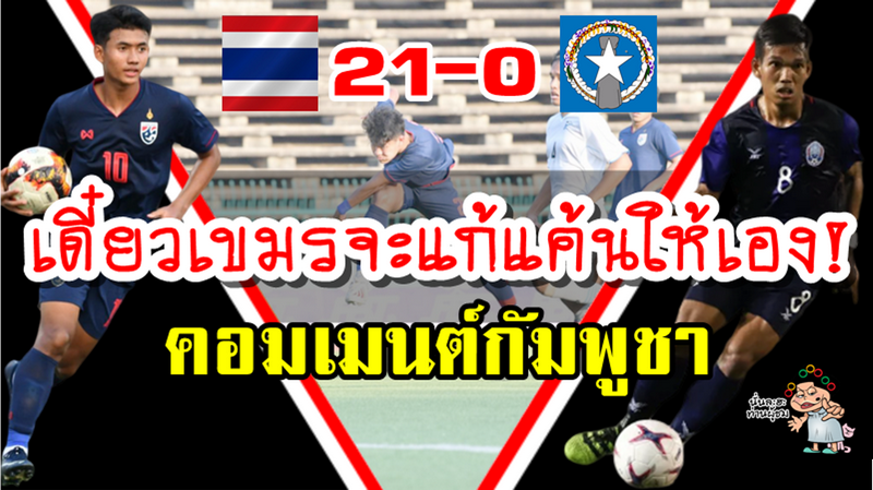 คอมเมนต์ชาวกัมพูชาหลังไทยชนะนอร์เธิร์น มาเรียนา 21-0 และก่อนพบไทยในศึก AFC U19