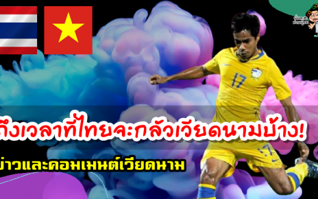 ข่าวและคอมเมนต์เวียดนามหลังสุธีเผยกับ AFC ว่า “เวียดนามไม่กลัวไทยอีกแล้ว”