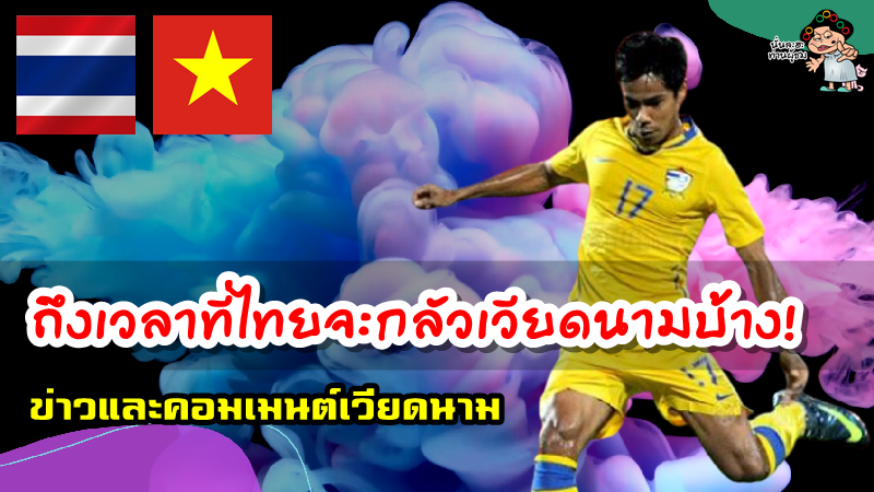 ข่าวและคอมเมนต์เวียดนามหลังสุธีเผยกับ AFC ว่า “เวียดนามไม่กลัวไทยอีกแล้ว”