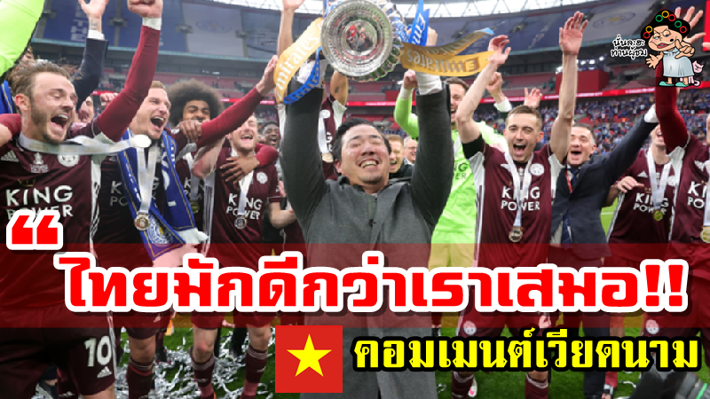 คอมเมนต์เวียดนามเกี่ยวกับเจ้าของสโมสรชาวไทยหลังทีมเลสเตอร์คว้าแชมป์ FA Cup