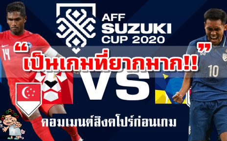 คอมเมนต์สิงคโปร์ก่อนเกมพบไทยนัดสุดท้ายกลุ่มเอ ศึก AFF Suzuki Cup 2020