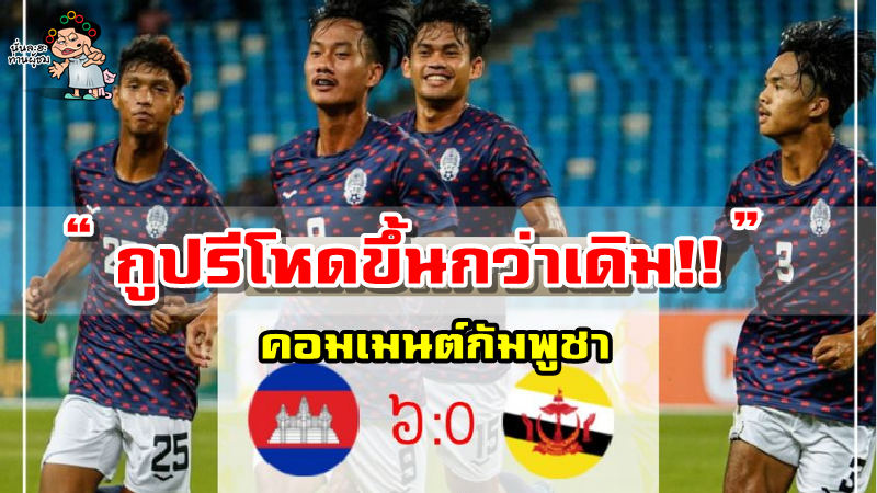 คอมเมนต์กัมพูชาหลังกัมพูชาเอาชนะบรูไน 6-0 ศึก AFF U23