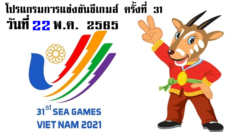โปรแกรมการแข่งขันกีฬาซีเกมส์ ครั้งที่ 31 วันที่ 22 พ.ค. 2565 ของทีมชาติไทย