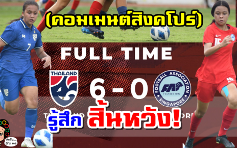 คอมเมนต์สิงคโปร์หลังแพ้ไทย 0-6 ศึกฟุตบอลหญิงชิงแชมป์อาเซียน U18