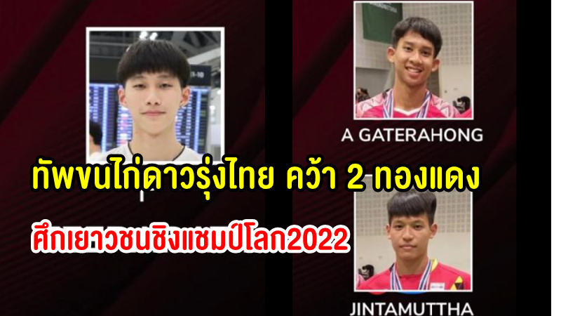 ปิดฉากทัพขนไก่ไทย คว้า 2 ทองแดง ศึกเยาวชนชิงแชมป์โลก 2022