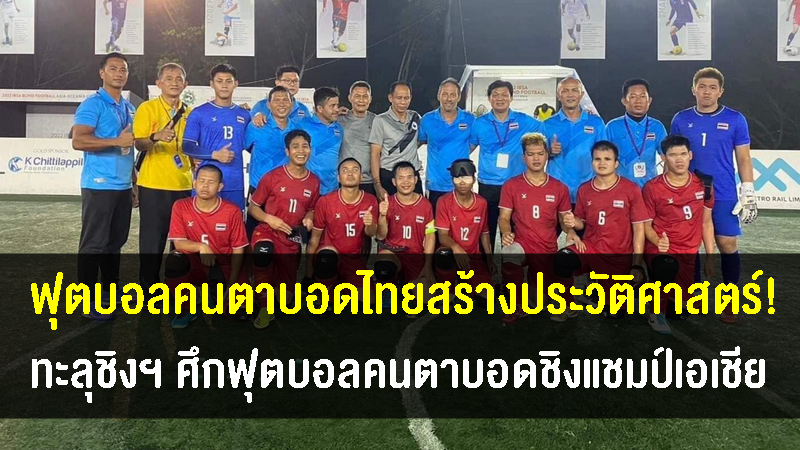 แข้งตาบอดไทยสร้างประวัติศาสตร์ทะลุชิงศึกฟุตบอลคนตาบอดชิงแชมป์เอเชีย 2022