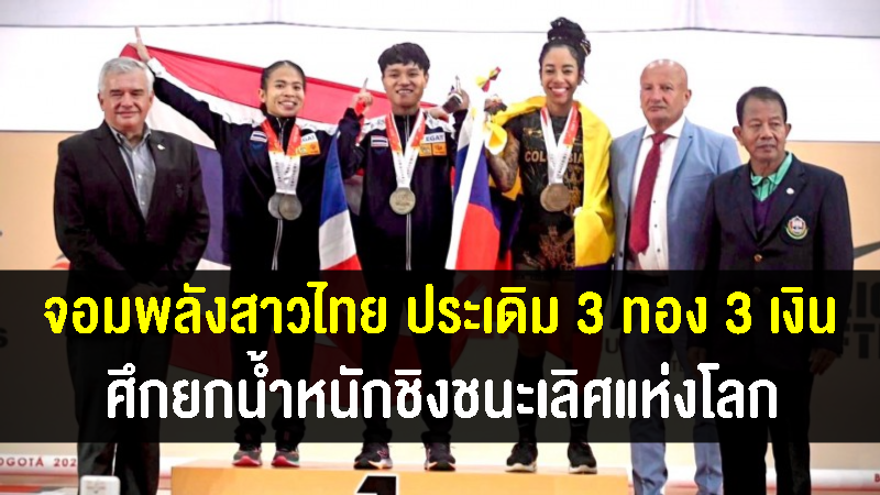จอมพลังสาวไทยประเดิม 3 ทอง 3 เงิน ศึกยกน้ำหนักชิงแชมป์โลก 2022