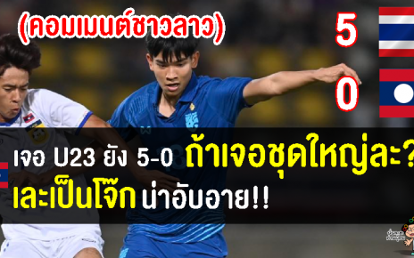 คอมเมนต์ชาวลาวโอด หลังทีมชาติลาวแพ้ทีมชาติไทย U23 0-5 อุ่นเครื่องนัดที่ 2