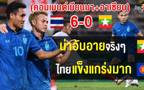 คอมเมนต์ชาวเมียนมาและอาเซียน หลังไทยชนะเมียนมา 6-0 นัดอุ่นเครื่อง A MATCH