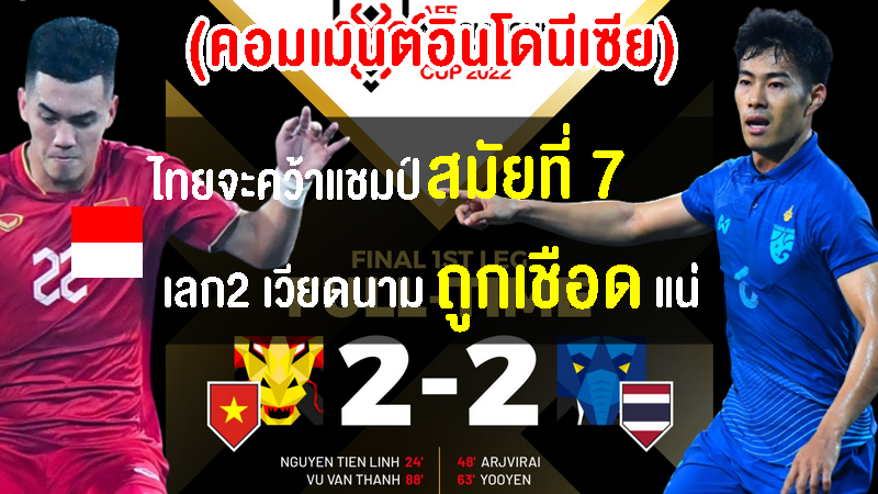 คอมเมนต์อินโดชื่นชม ยกไทยจะคว้าแชมป์ หลังบุกเจ๊าเวียดนาม 2-2 ศึก AFF Cup 2022