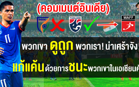 คอมเมนต์ชาวอินเดียฉุนจัด หลัง WAFF ปฏิเสธอินเดียแต่เลือกไทยไปแข่งขันแทน