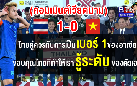 คอมเมนต์ชาวเวียดนามหลังแพ้ไทย 0-1 และไทยคว้าแชมป์ AFF Cup สมัยที่ 7