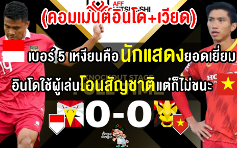 คอมเมนต์อินโด-เวียดนามดุเดือด หลังเสมอกัน 0-0 ในรอบรองชนะเลิศเลกแรก ศึก AFF Cup 2022