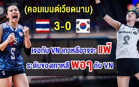 คอมเมนต์เวียดนามหลังไทยชนะเกาหลีใต้ 3 เซตรวด ศึกวอลเลย์บอลหญิง VNL2023