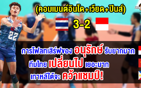 คอมเมนต์อินโด+เวียด+ปินส์ หลังไทยชนะอินโด 3-2 เซต ศึก AVC Challenger Cup