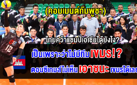 คอมเมนต์เขมรสงสัย ทำไมทีมไทยถึงได้แชมป์ระดับเอเชียทั้งๆ ที่แพ้กัมพูชาในซีเกมส์
