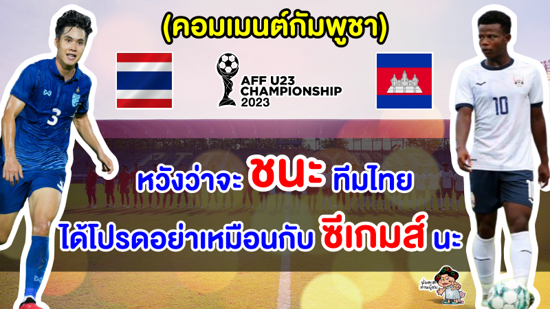 คอมเมนต์กัมพูชาหวังเอาชนะไทย เพื่อผ่านรอบต่อไป ศึก AFF U23 2023