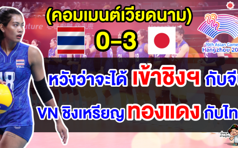 คอมเมนต์เวียดนามหวังเข้าชิงฯ หลังไทยแพ้ญี่ปุ่น 3 เซตรวด ศึกวอลเลย์บอลหญิงเอเชียนเกมส์ 2022