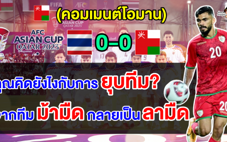 คอมเมนต์โอมานสุดเดือด ไล่โค้ช+ยุบทีม หลังเสมอไทย 0-0 ในศึกเอเชียน คัพ 2023