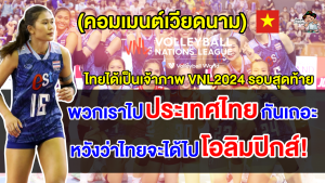 คอมเมนต์ชาวเวียดนามหลังทราบข่าวว่าไทยจะได้เป็นเจ้าภาพ VNL2024 รอบสุดท้าย