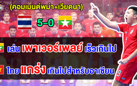 คอมเมนต์พม่า+เวียดนาม หลังไทยชนะเมียนมา 5-0 ศึกฟุตซอลเอเชียน คัพ 2024