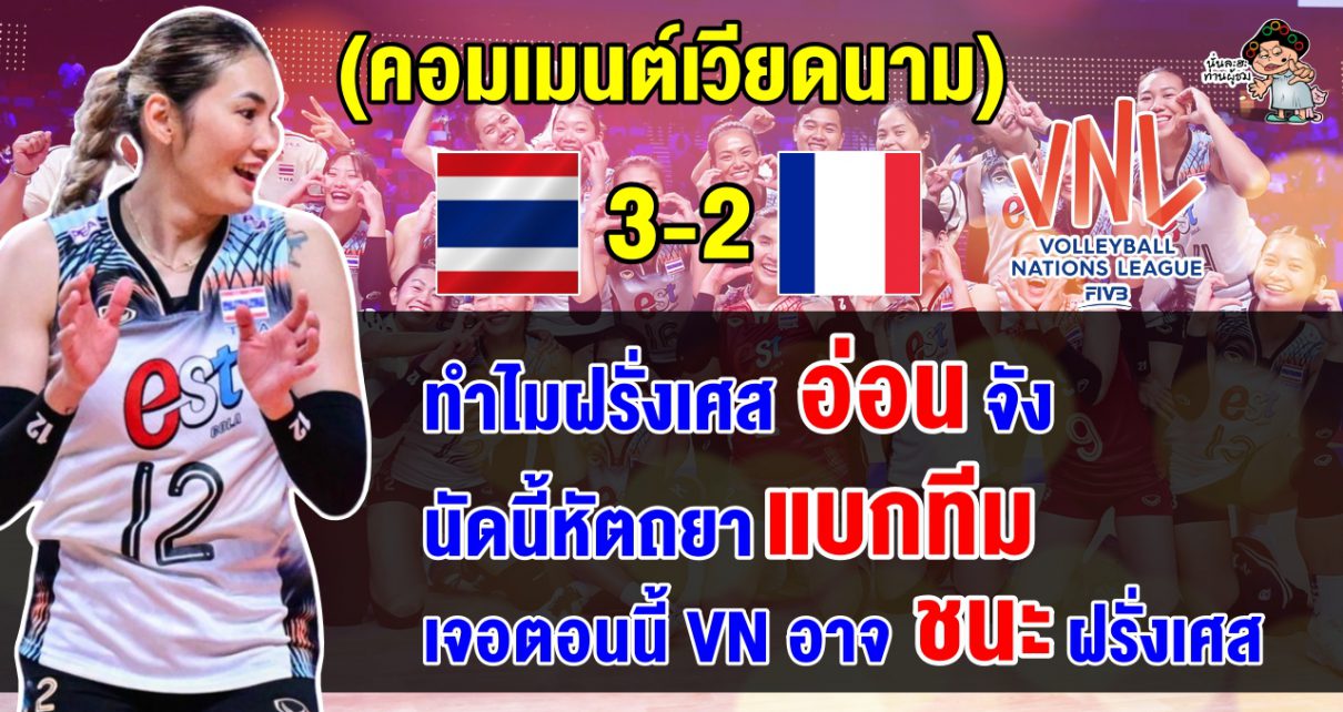 คอมเมนต์ชาวเวียดนาม หลังไทยชนะฝรั่งเศส 3-2 เซต ศึก VNL2024 สัปดาห์ที่ 2