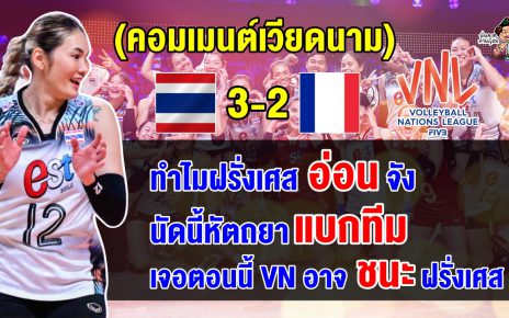 คอมเมนต์ชาวเวียดนาม หลังไทยชนะฝรั่งเศส 3-2 เซต ศึก VNL2024 สัปดาห์ที่ 2