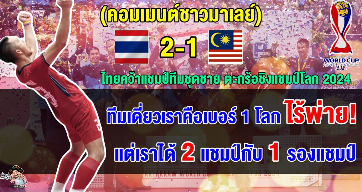 คอมเมนต์มาเลเซียพอใจ แม้ทีมชุดชายมาเลเซียแพ้ไทย 1-2 ทีม ศึกตะกร้อชิงแชมป์โลก 2024