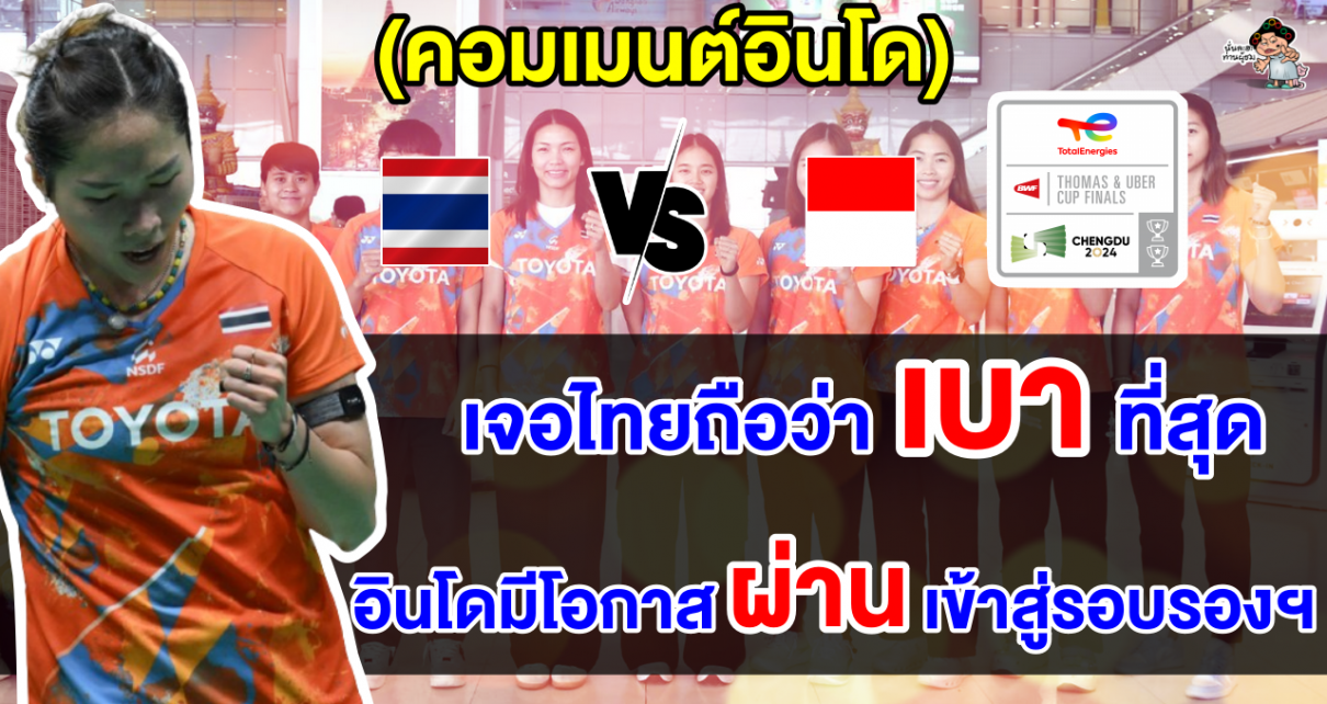 คอมเมนต์อินโดมั่นใจเอาชนะไทยได้ในรอบ 8 ทีมสุดท้าย ศึกแบดมินตันทีมหญิงอูเบอร์ คัพ 2024