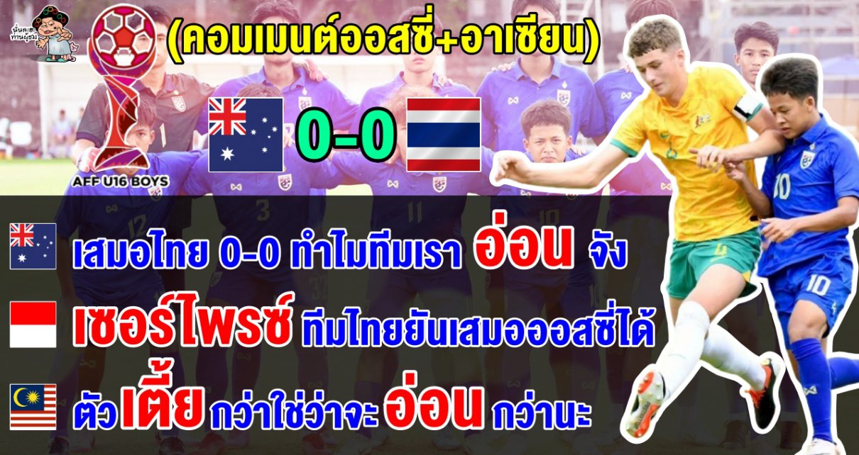 คอมเมนต์ออสซี่+อาเซียน หลังไทยเสมอออสเตรเลีย 0-0 ศึก AFF U16 ปี 2024