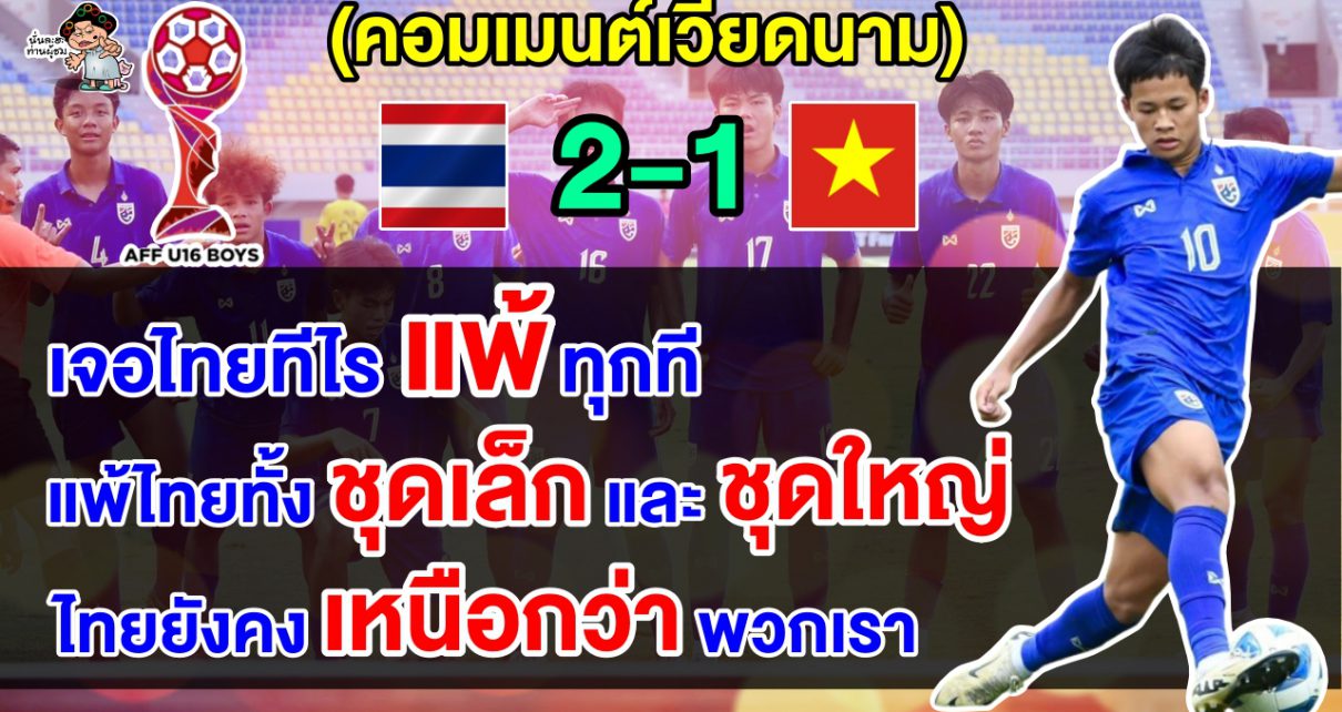 คอมเมนต์เวียดนามตัดพ้อ เจอไทยทีไรแพ้ตลอด หลังไทย 2-1 เวียดนาม ศึก AFF U16 รอบรองฯ