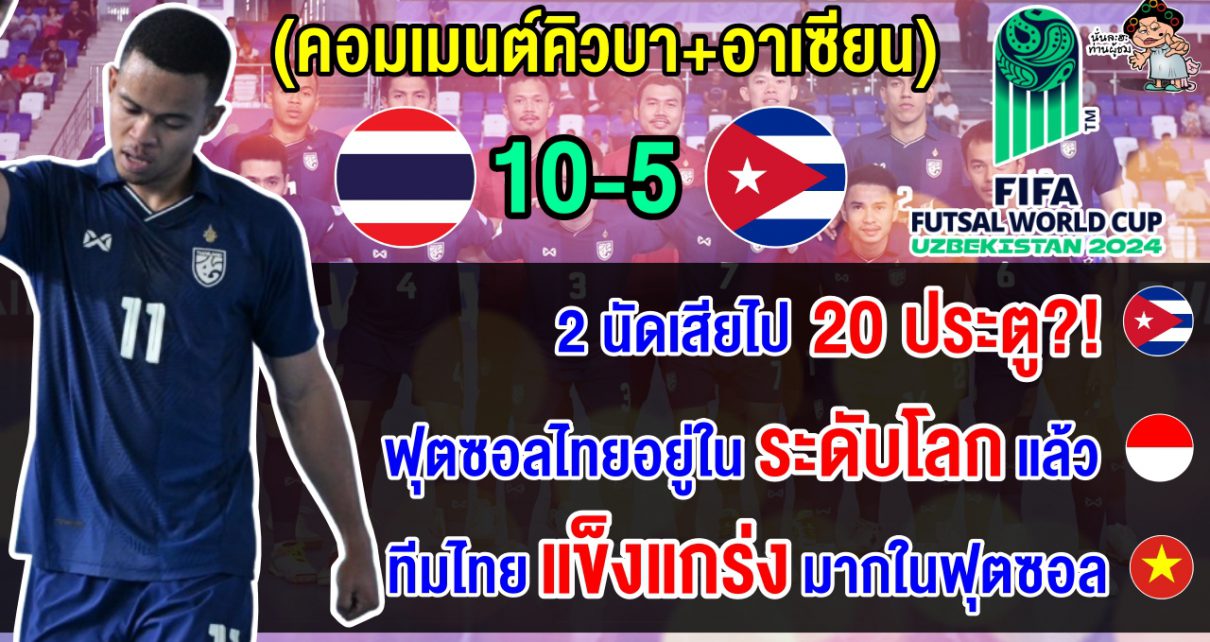 คอมเมนต์คิวบา+อาเซียน หลังไทยชนะคิวบา 10-5 การันตีรอบ 16 ทีม ศึกฟุตซอลโลก 2024