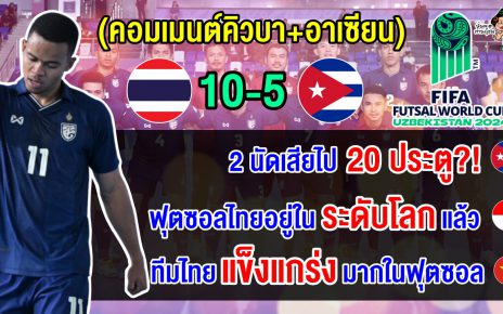 คอมเมนต์คิวบา+อาเซียน หลังไทยชนะคิวบา 10-5 การันตีรอบ 16 ทีม ศึกฟุตซอลโลก 2024