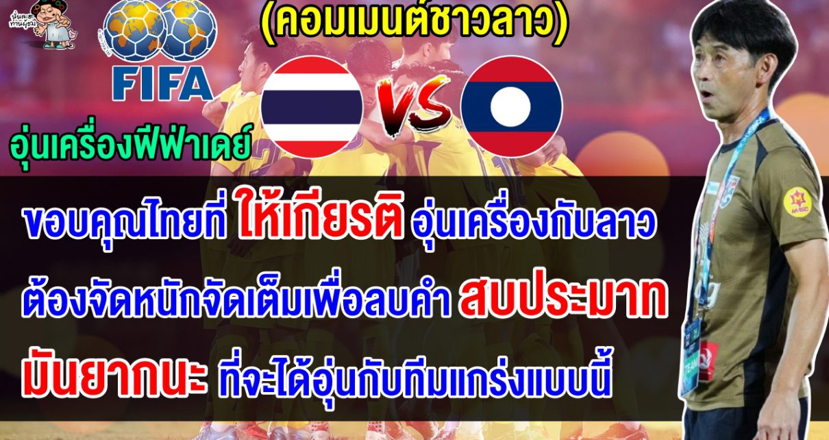 คอมเมนต์ชาวลาวขอบคุณที่ให้เกียรติ หลังไทยเชิญลาวอุ่นเครื่องฟีฟ่าเดย์เดือนพฤศจิกายน