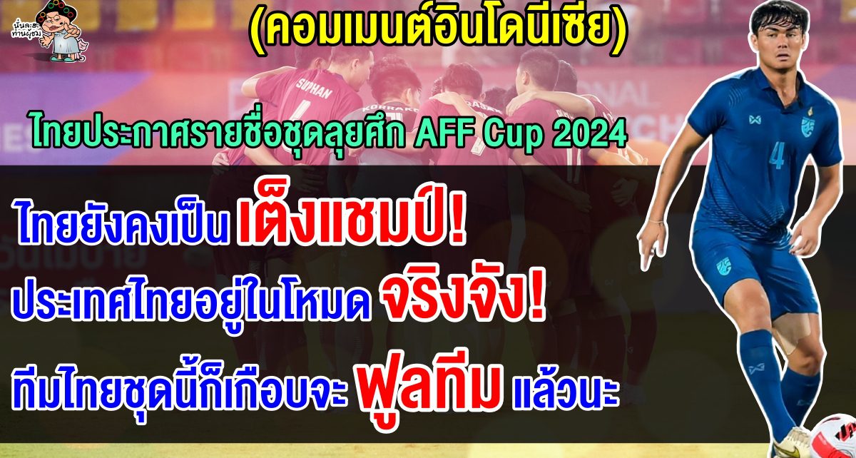 คอมเมนต์อินโดยกไทยเต็งแชมป์หลังเห็นรายชื่อนักเตะทีมชาติไทยชุดลุยศึก AFF Cup 2024