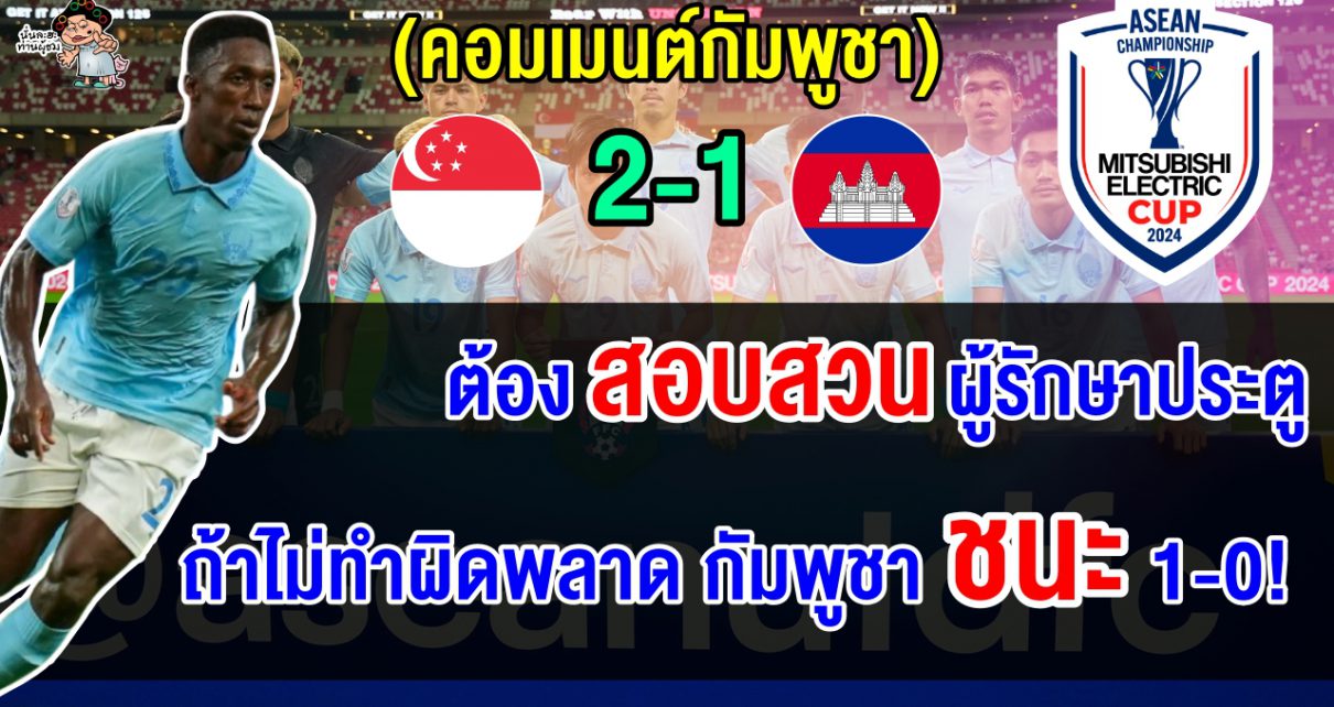 คอมเมนต์กัมพูชาเรียกร้องให้สอบสวนผู้รักษาประตู หลังบุกแพ้สิงคโปร์ 1-2 ศึกอาเซียนคัพ 2024