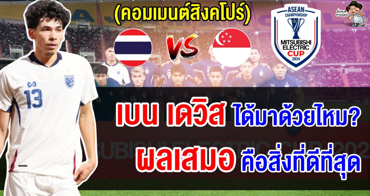 คอมเมนต์ชาวสิงคโปร์ก่อนเกมที่จะพบกับทีมชาติไทยในศึกฟุตบอลชิงแชมป์อาเซียน 2024