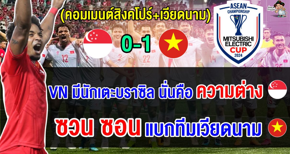 คอมเมนต์ชาวสิงคโปร์+เวียดนาม หลังเวียดนามบุกชนะสิงคโปร์ 2-0 รอบรองฯ ศึกอาเซียน คัพ 2024