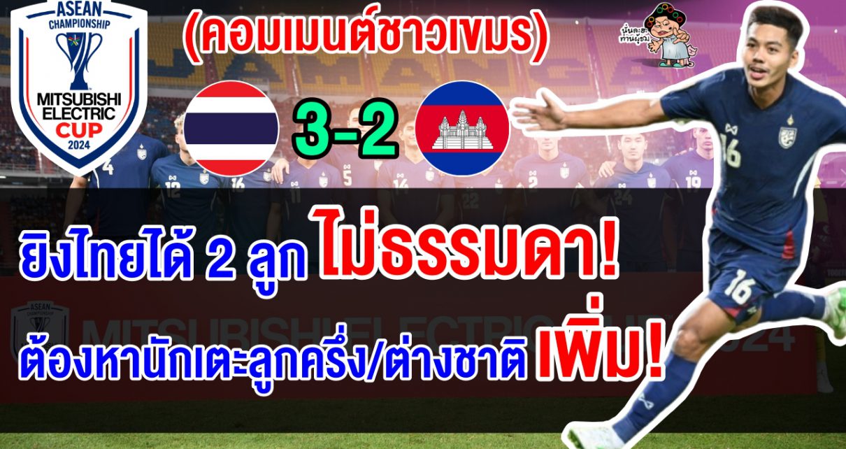 คอมเมนต์ชาวเขมรพอใจ หลังบุกแพ้ไทยหวุดหวิด 3-2 ศึกฟุตบอลอาเซียน คัพ 2024