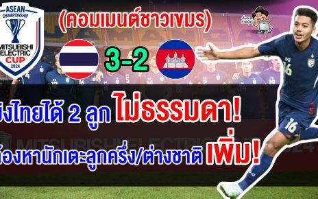 คอมเมนต์ชาวเขมรพอใจ หลังบุกแพ้ไทยหวุดหวิด 3-2 ศึกฟุตบอลอาเซียน คัพ 2024